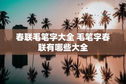 春联毛笔字大全 毛笔字春联有哪些大全