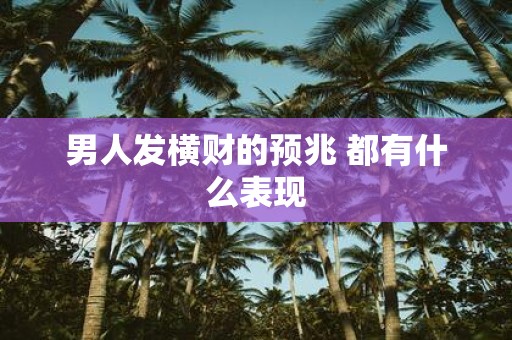 男人发横财的预兆 都有什么表现
