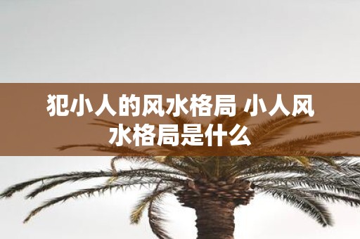 犯小人的风水格局 小人风水格局是什么