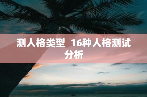 测人格类型 16种人格测试分析
