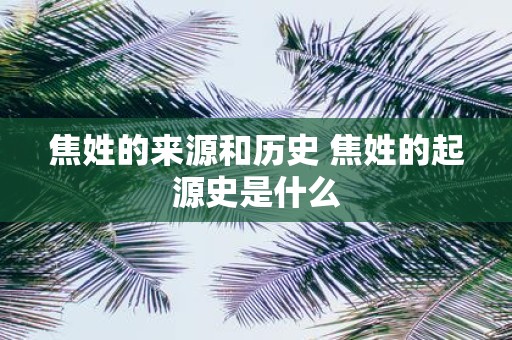 焦姓的来源和历史 焦姓的起源史是什么