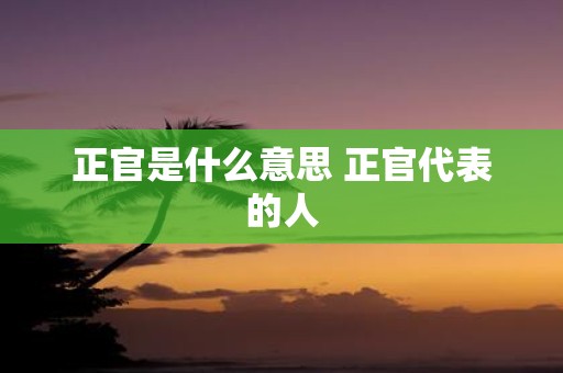 正官是什么意思 正官代表的人