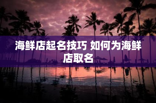 海鲜店起名技巧 如何为海鲜店取名