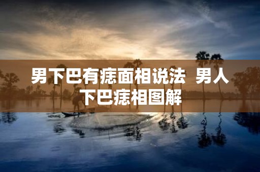 男下巴有痣面相说法 男人下巴痣相图解