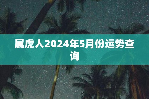 属虎人2025年5月份运势查询