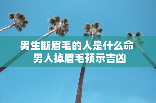 男生断眉毛的人是什么命 男人掉眉毛预示吉凶