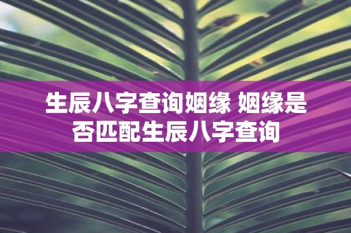 生辰八字查询姻缘 姻缘是否匹配生辰八字查询