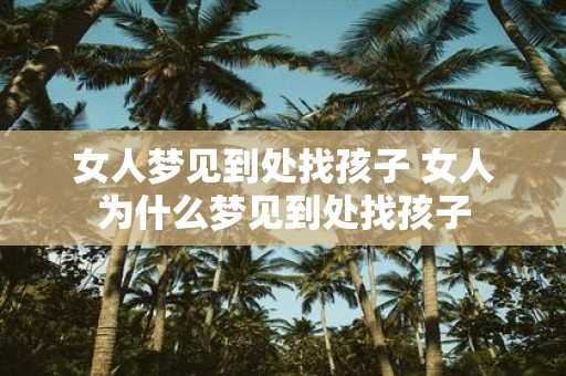 女人梦见到处找孩子 女人为什么梦见到处找孩子