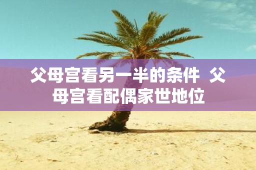 父母宫看另一半的条件 父母宫看配偶家世地位