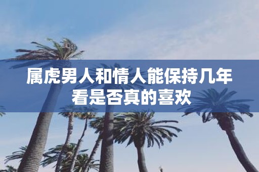 属虎男人和情人能保持几年 看是否真的喜欢