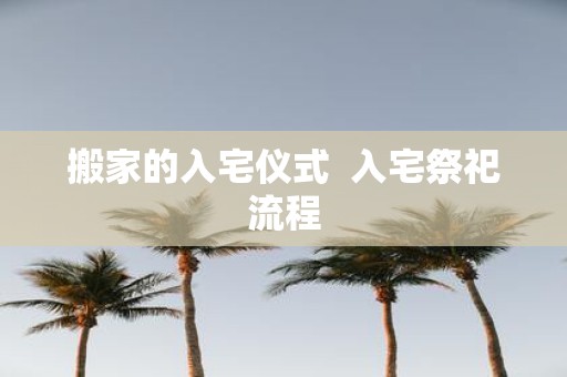 搬家的入宅仪式 入宅祭祀流程