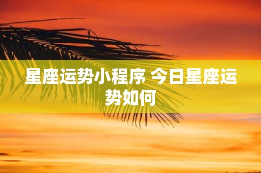 星座运势小程序 今日星座运势如何