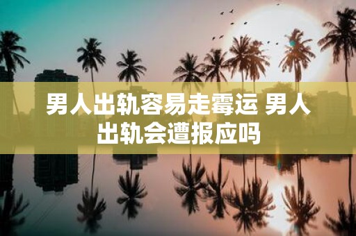 男人出轨容易走霉运 男人出轨会遭报应吗