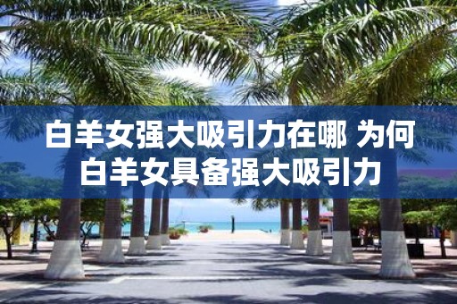 白羊女强大吸引力在哪 为何白羊女具备强大吸引力