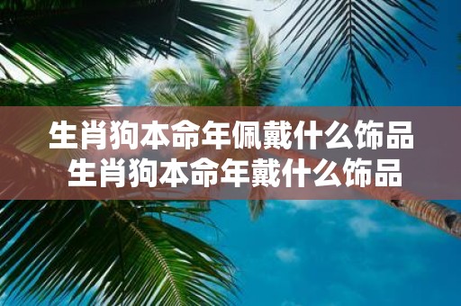 生肖狗本命年佩戴什么饰品 生肖狗本命年戴什么饰品