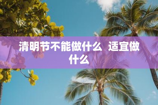 清明节不能做什么 适宜做什么