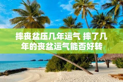 摔丧盆压几年运气 摔了几年的丧盆运气能否好转