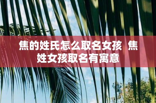 焦的姓氏怎么取名女孩 焦姓女孩取名有寓意