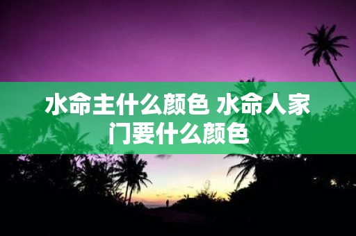 水命主什么颜色 水命人家门要什么颜色