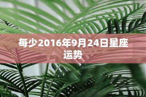 每少2016年9月24日星座运势