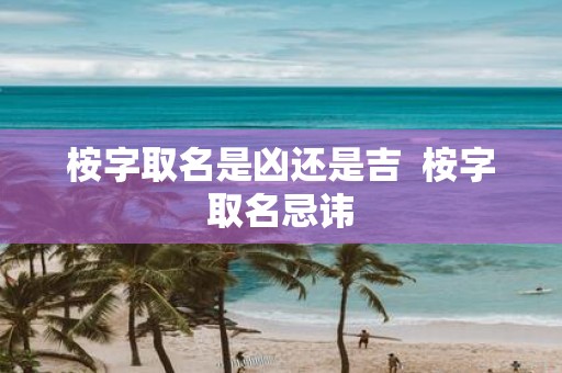 桉字取名是凶还是吉 桉字取名忌讳