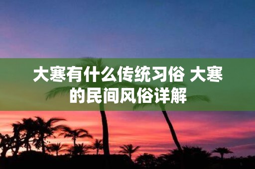 大寒有什么传统习俗 大寒的民间风俗详解
