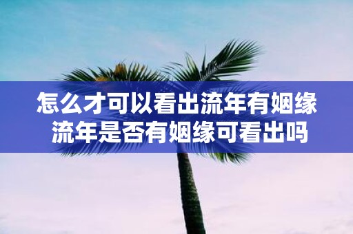 怎么才可以看出流年有姻缘 流年是否有姻缘可看出吗