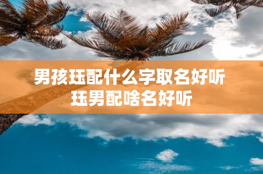男孩珏配什么字取名好听 珏男配啥名好听