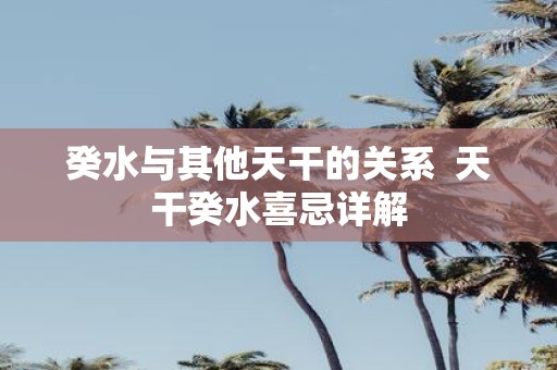 癸水与其他天干的关系 天干癸水喜忌详解