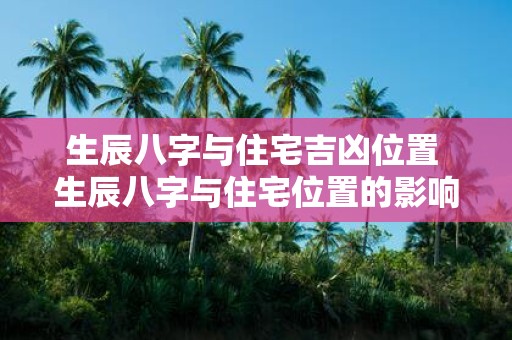 生辰八字与住宅吉凶位置 生辰八字与住宅位置的影响