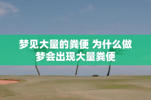 梦见大量的粪便 为什么做梦会出现大量粪便