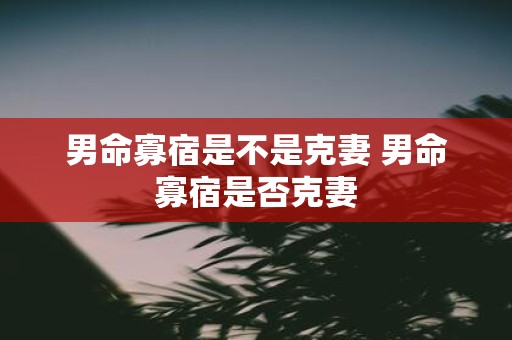 男命寡宿是不是克妻 男命寡宿是否克妻