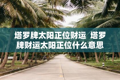 塔罗牌太阳正位财运 塔罗牌财运太阳正位什么意思