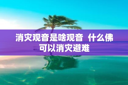 消灾观音是啥观音 什么佛可以消灾避难