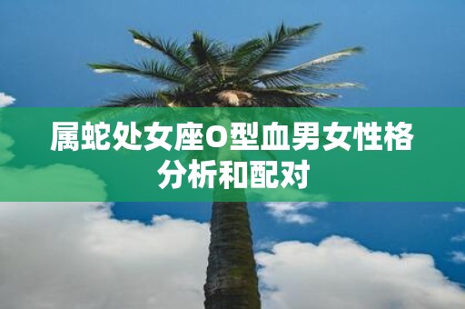 属蛇处女座O型血男女性格分析和配对