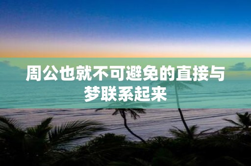 周公也就不可避免的直接与梦联系起来