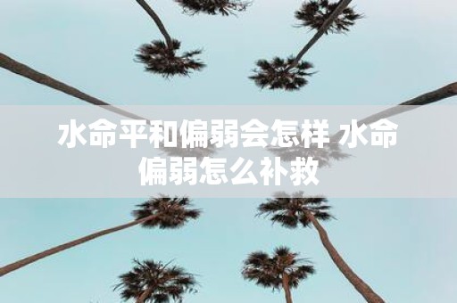 水命平和偏弱会怎样 水命偏弱怎么补救