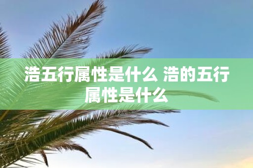 浩五行属性是什么 浩的五行属性是什么