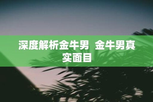 深度解析金牛男 金牛男真实面目