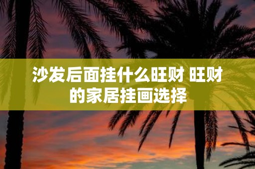 沙发后面挂什么旺财 旺财的家居挂画选择