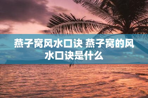 燕子窝风水口诀 燕子窝的风水口诀是什么