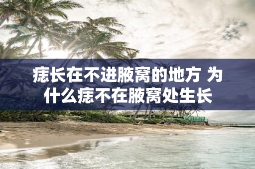 痣长在不进腋窝的地方 为什么痣不在腋窝处生长