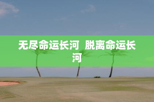 无尽命运长河 脱离命运长河