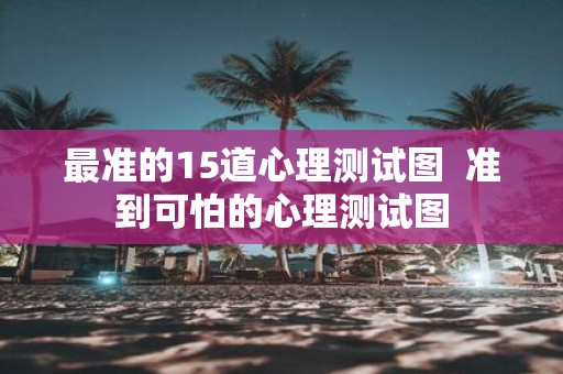 最准的15道心理测试图 准到可怕的心理测试图