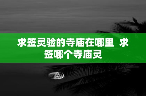 求签灵验的寺庙在哪里 求签哪个寺庙灵