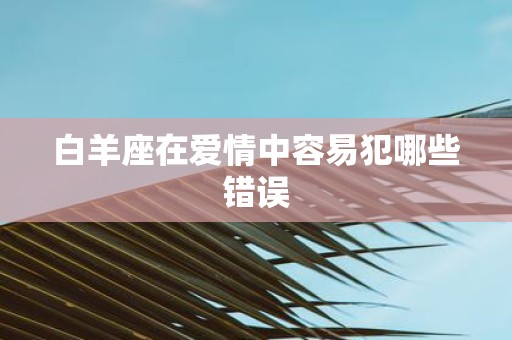 白羊座在爱情中容易犯哪些错误