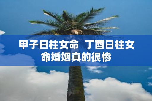 甲子日柱女命 丁酉日柱女命婚姻真的很惨