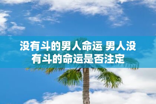 没有斗的男人命运 男人没有斗的命运是否注定