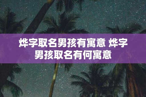 烨字取名男孩有寓意 烨字男孩取名有何寓意