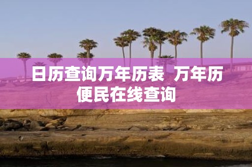 日历查询万年历表 万年历便民在线查询